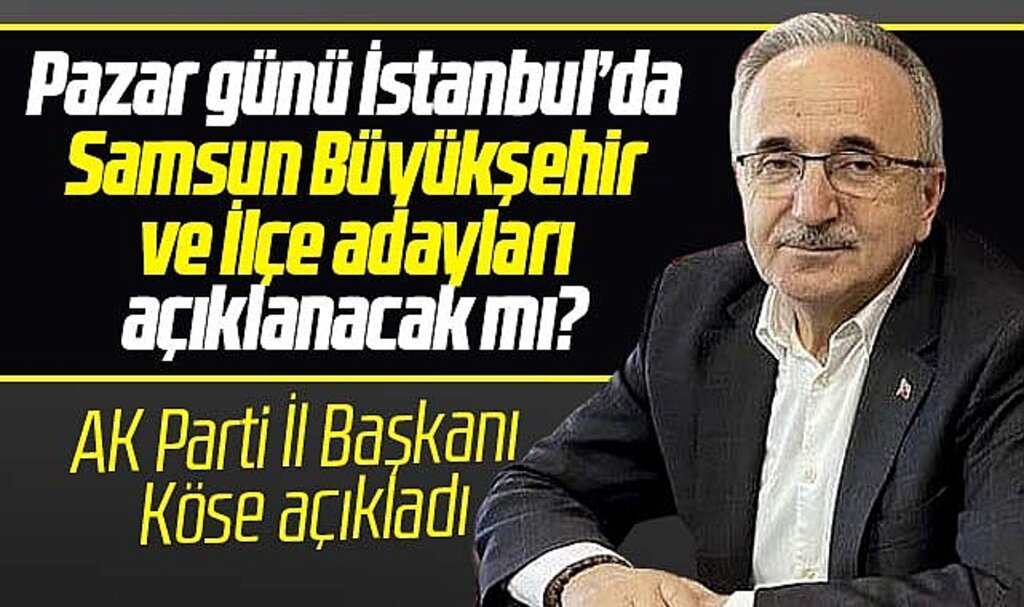 AK Parti Pazar günü Samsun adaylarını açıklayacak mı? İl Başkanı Köse bilgi verdi