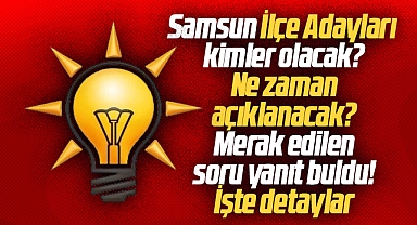 AK Parti Samsun İlçe adaylarını ne zaman açıklayacak? Merak edilen soru yanıt buldu