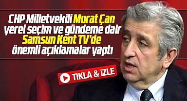 CHP Milletvekili Murat Çan Samsun Kent TV'de önemli açıklamalarda bulundu