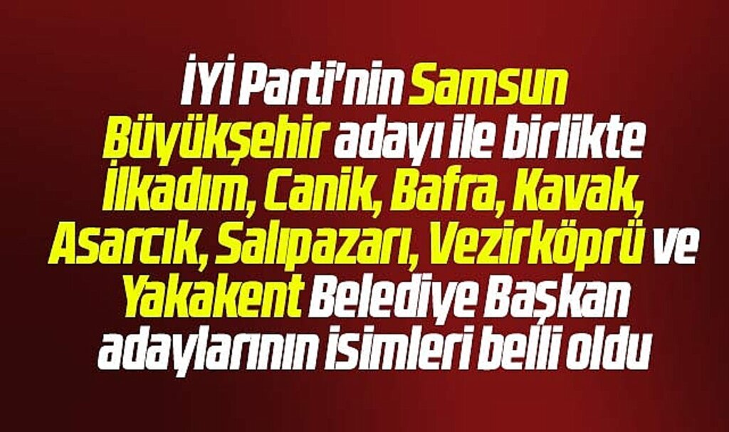 İYİ Parti'nin Samsun Büyükşehir ve 8 ilçede belediye başkan adayları belli oldu