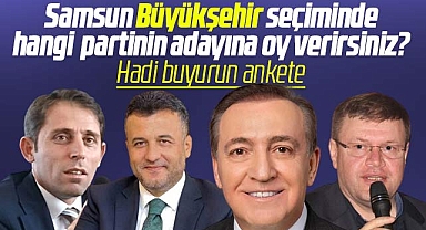 Samsun Büyükşehir'de hangi partinin adayına oy verirsiniz? Buyurun ankete