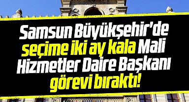Samsun Büyükşehir'de Mali Hizmetler Daire Başkanı görevi bıraktı