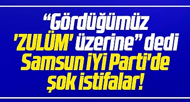 Samsun'da İYİ Parti'de şok istifalar! Gördüğümüz zulüm üzerine