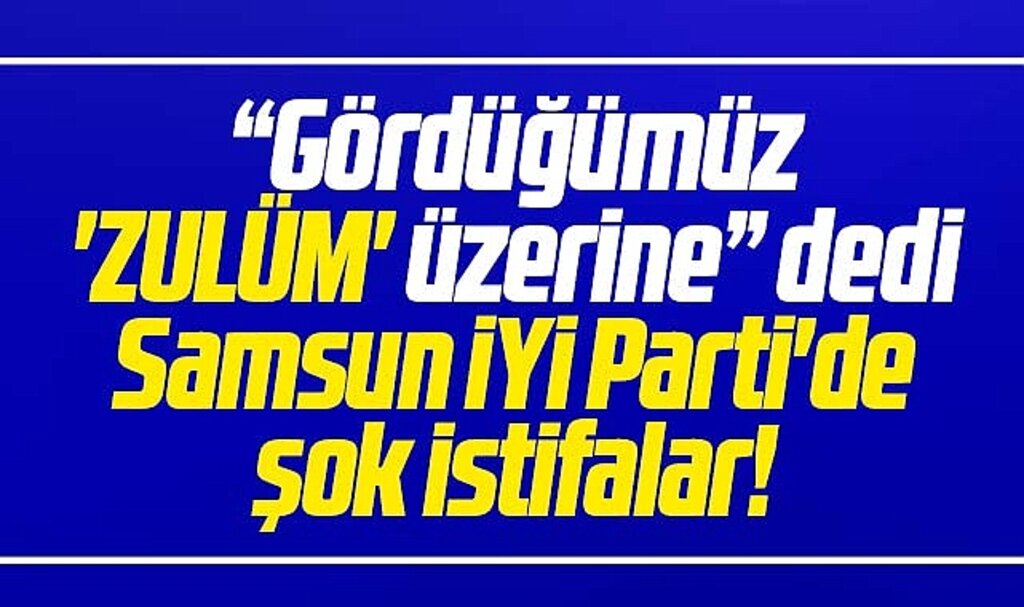 Samsun'da İYİ Parti'de şok istifalar! Gördüğümüz zulüm üzerine