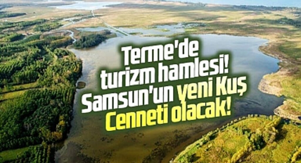 Samsun'un Terme ilçesinde turizm hamlesi! Gölyazı, Kuş Cenneti gibi olacak!