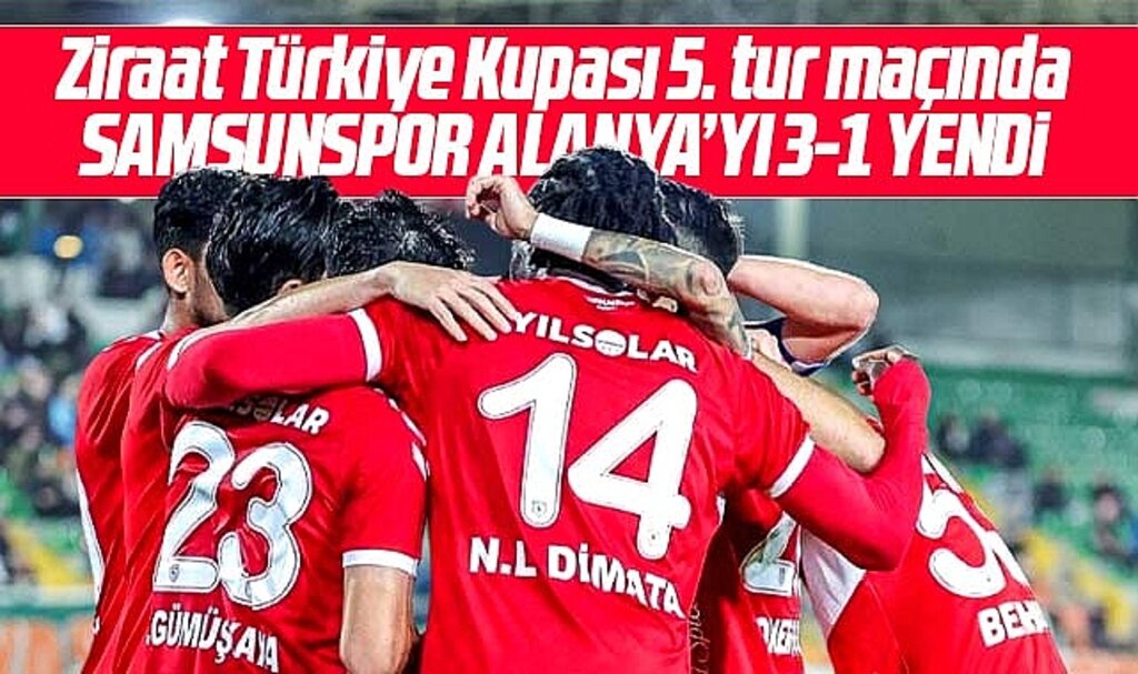 Samsunpor Ziraat Türkiye Kupası 5. eleme turu maçında Alanyaspor'u 3-1 yendi