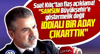 Suat Kılıç Samsun Büyükşehir Belediyesine iddialı bir aday çıkarttıklarını açıkladı