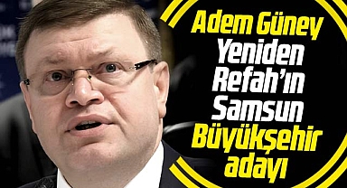 Yeniden Refah'ın Samsun Büyükşehir Başkan adayı Adem Güney oluyor