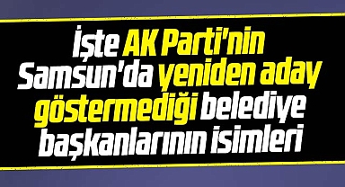 AK Parti Samsun'da 8 Belediye Başkanını yeniden aday göstermedi! İşte o isimler