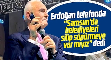 Erdoğan telefonda partililere seslendi! Samsun'da belediyeleri silip süpürmeye var mıyız