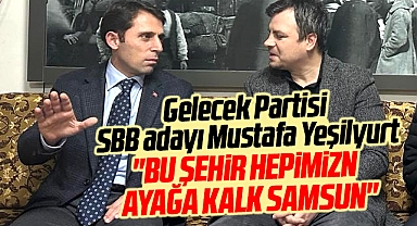Gelecek Partisi Samsun Büyükşehir adayı Yeşilyurt: Ayağa kalk Samsun