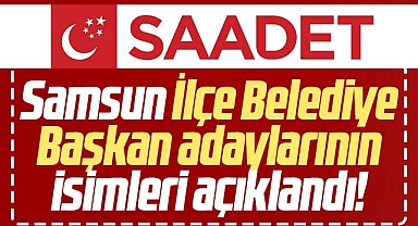 Saadet Partisi'nin Samsun İlçe Belediye Başkan adayları belli oldu! İşte o isimler