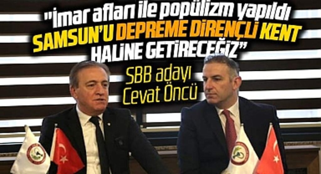 Samsun Büyükşehir Adayı Cevat Öncü depreme dirençli kent sözü verdi