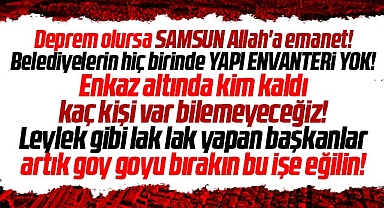 Samsun'da deprem olursa şehir Allah'a emanet! Belediyelerin yapı envanteri yok!