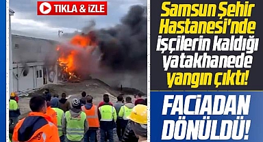 Samsun Şehir Hastanesinde işçilerin yatakhanesinde yangın çıktı! Faciadan dönüldü!