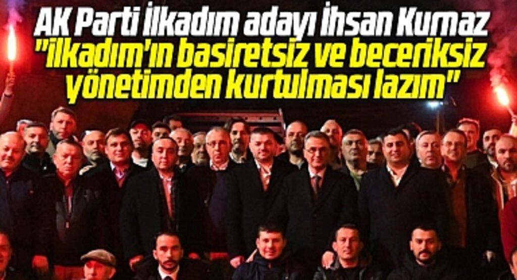 AK Parti İlkadım adayı İhsan Kurnaz: İlkadım'ın beceriksiz yönetimden kurtulması lazım