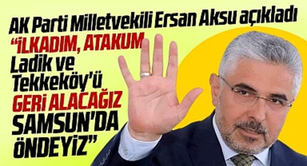 AK Parti Samsun Milletvekili Aksu açıkladı! İlkadım, Atakum, Tekkeköy, Ladik'i geri kazanacağız