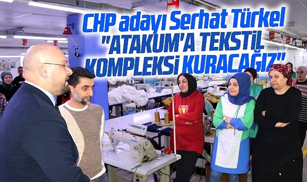 CHP Atakum adayı Serhat Türkel: Atakum'a Tekstil Kompleksi kuracaklarını açıkladı