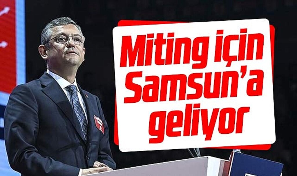 CHP Genel Başkanı Özgür Özel o tarihte Samsun'a gelerek miting yapacak