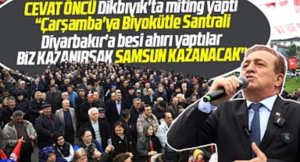Samsun Büyükşehir adayı Cevat Öncü Dikbıyık'ta miting yaptı! Biz kazanırsak Samsun kazanacak