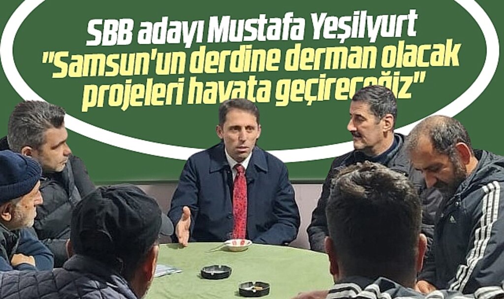 Samsun Büyükşehir adayı Mustafa Yeşilyurt: Derde derman projeleri hayata geçireceğiz