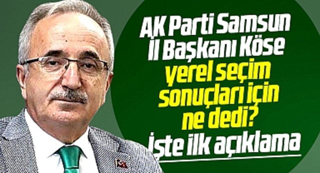 AK Parti Samsun İl Başkanı Köse 31 Mart yerel seçim sonuçları ile ilgili ilk açıklamasını yaptı