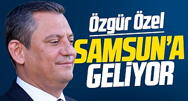 CHP Genel Başkanı Özgür Özel 19 Mayıs'ta Samsun'a geliyor