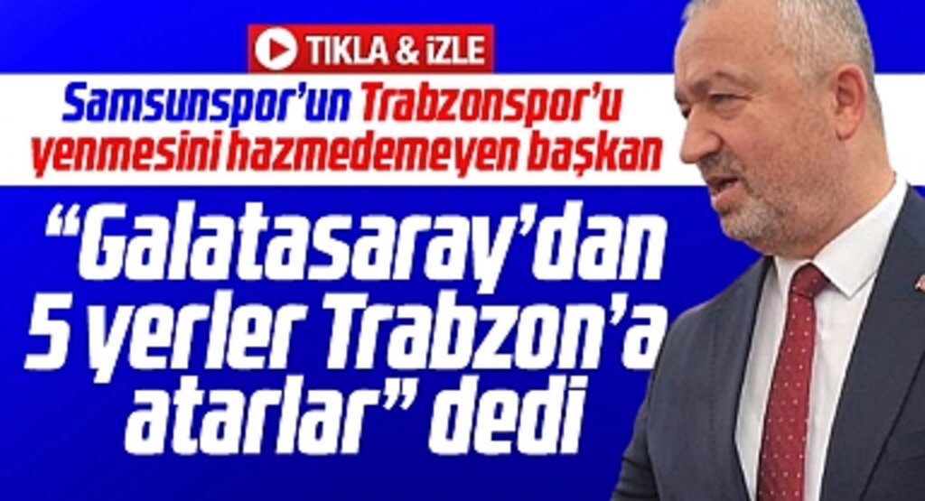 Samsun'da belediye başkanı Samsunspor için Galatasaray'dan 5 yerler Trabzon'a atarlar dedi