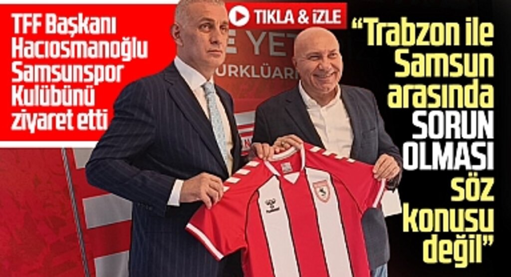 TFF Başkanı Hacıosmanoğlu Samsunspor'u ziyaret etti! Trabzon ile Samsun arasında sorun yok