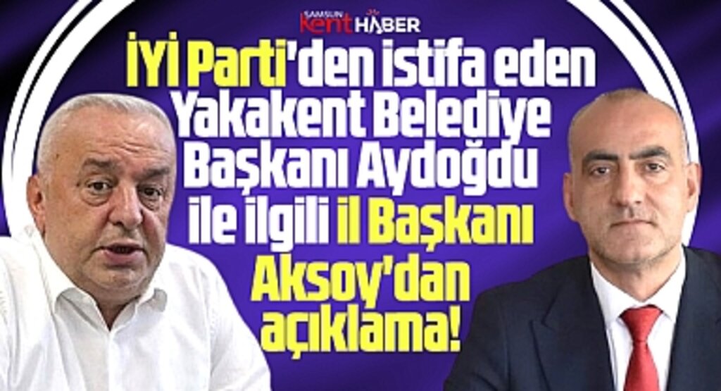 İYİ Parti Samsun İl Başkanı Aksoy'dan istifa eden Yakakent Belediye Başkanı ile ilgili açıklama