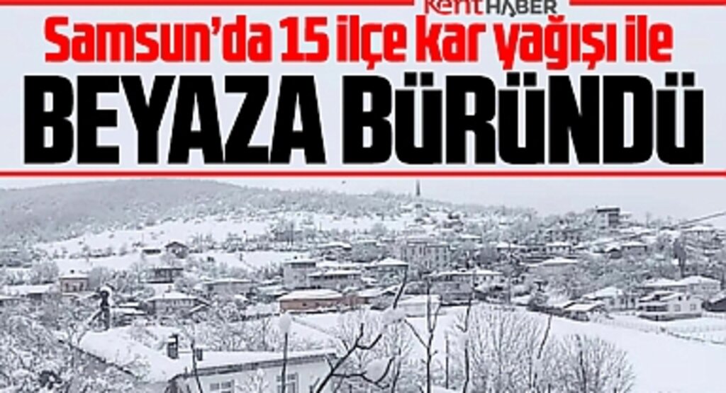 Samsun'da 15 ilçe kar yağışı ile beyaza büründü!