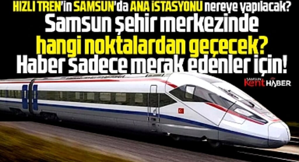 Samsun şehir merkezinde Hızlı Tren istasyonları nerelerde olacak?
