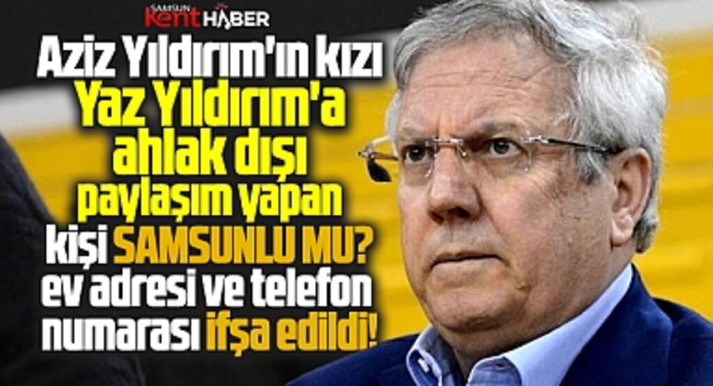 Aziz Yıldırım'ın kızı Yaz Yıldırım'a ahlak dışı paylaşım yapan kişi Samsunlu mu?