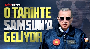 Cumhurbaşkanı Erdoğan o tarihte Samsun'a gelecek