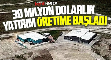 Samsun'a 30 milyon dolarlık yatırım! Üretime başladı!