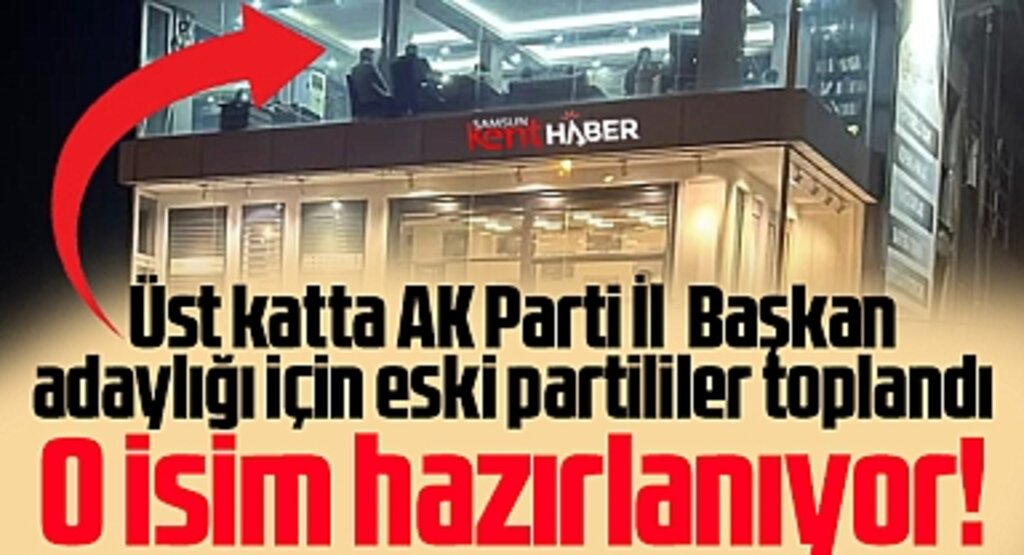 Samsun'da AK Parti İl Başkan adaylığı için o isim hazırlanıyor! Gece vakti adaylık toplantısı
