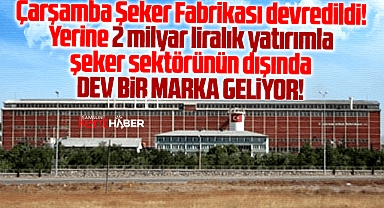 Samsun'da Çarşamba Şeker Fabrikası devredildi! Yerine dev marka geliyor!