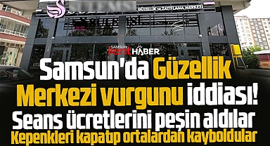 Samsun'da Güzellik Merkezi vurgunu iddiası! Seans ücretlerini alıp sırra kadem bastılar