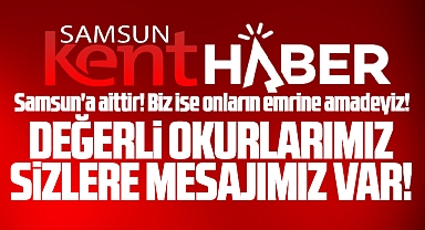 Samsun Kent Haber, Samsun'a aittir! Okuyucularımıza mesajımız var!