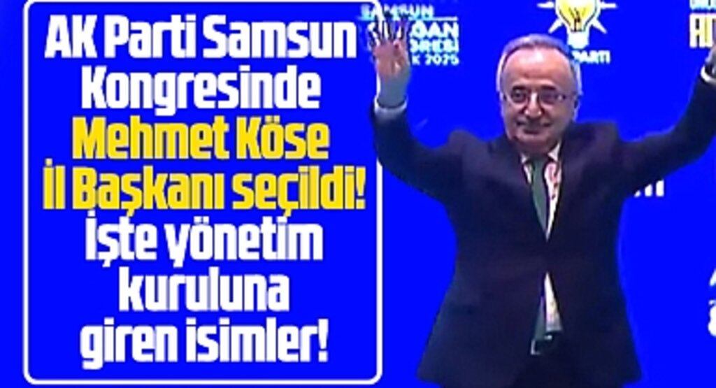 AK Parti Samsun İl Başkanlığına Mehmet Köse seçildi! İşte yönetim kuruluna giren isimler