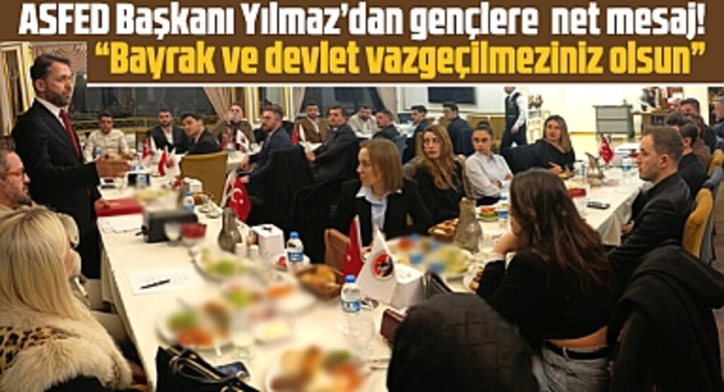 ASFED Genel Başkanı Yılmaz'dan gençlere mesaj! Bayrak ve devlet vazgeçilmeziniz olsun