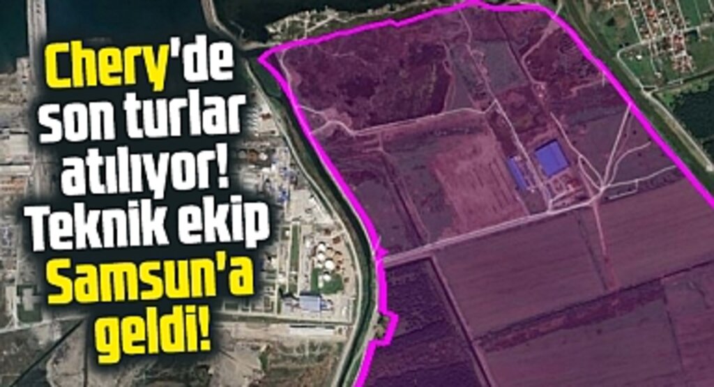 Samsun'a Chery'nin teknik ekibi geldi! Dev yatırım için son turlar