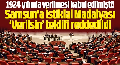 Samsun'a İstiklal Madalyası verilsin teklifi TBMM'de reddedildi