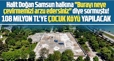 Samsun'da 108 milyon TL harcama ile Çocuk Köyü yapılacak!