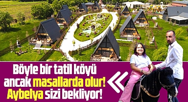 Samsun'da ancak masallarda olur denilen bir tatil köyü Aybelya