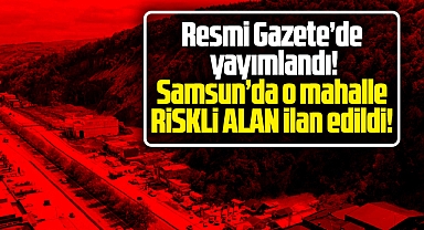 Samsun'da Asarağaç mahallesi riskli alan ilan edildi!