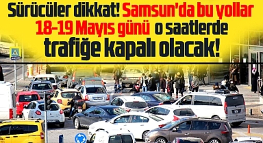 Samsun'da bu yollar 18-19 Mayıs günü trafiğe o saatlerde kapalı olacak!