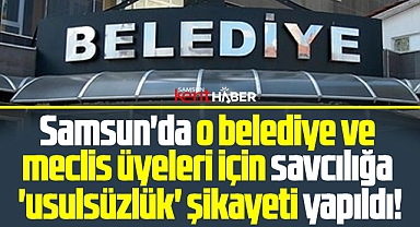 Samsun'da o belediye ve meclis üyeleri için savcılığa usulsüzlük şikayeti!