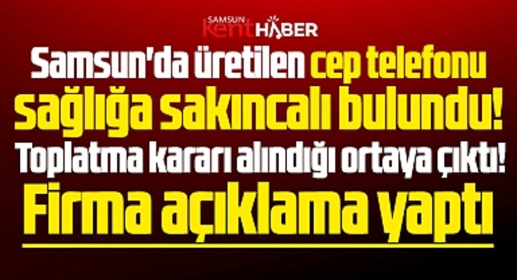 Samsun'da üretilen cep telefonu için toplatma kararı alınmış! Firma açıklama yaptı