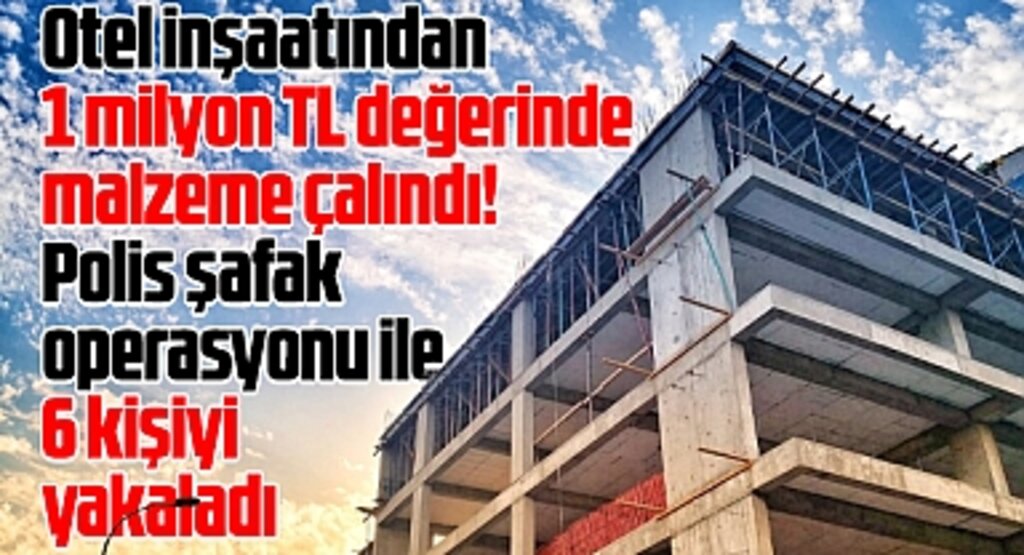 Samsun'un Atakum ilçesinde otel inşaatında 1 milyonluk hırsızlık! 6 gözaltı